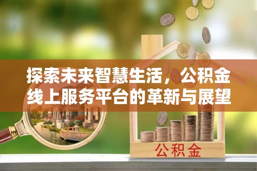扎赉特旗探索未来智慧生活，公积金线上服务平台的革新与展望