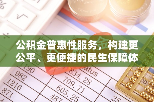 扎赉特旗公积金普惠性服务，构建更公平、更便捷的民生保障体系