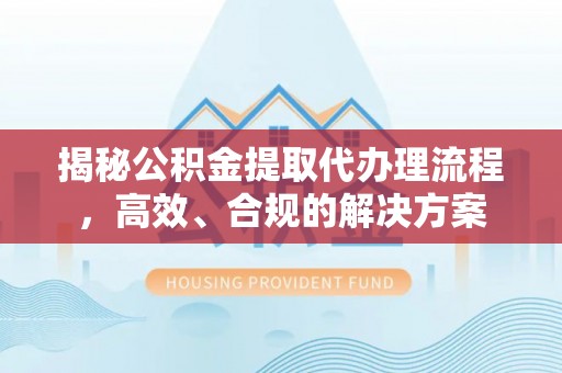 扎赉特旗揭秘公积金提取代办理流程，高效、合规的解决方案