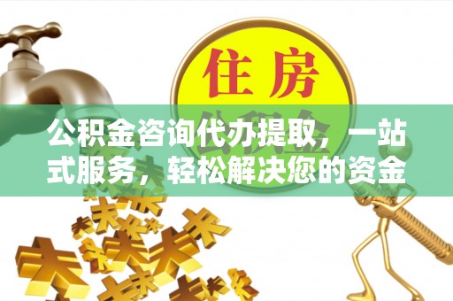 扎赉特旗公积金咨询代办提取，一站式服务，轻松解决您的资金需求
