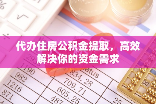 扎赉特旗代办住房公积金提取，高效解决你的资金需求