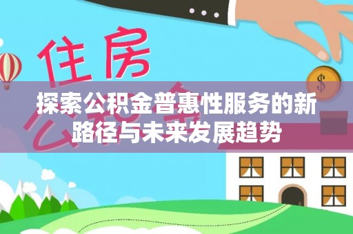 扎赉特旗探索公积金普惠性服务的新路径与未来发展趋势