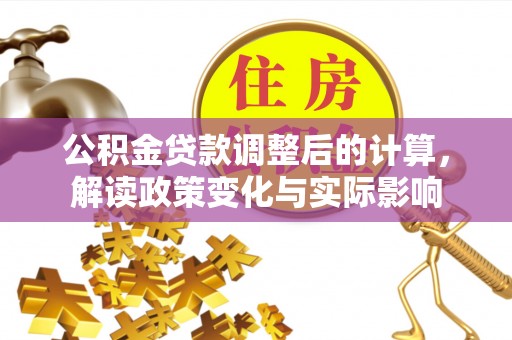 扎赉特旗公积金贷款调整后的计算，解读政策变化与实际影响