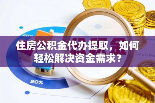 扎赉特旗住房公积金代办提取，如何轻松解决资金需求？