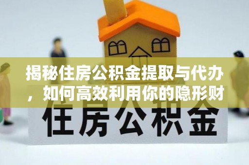 扎赉特旗揭秘住房公积金提取与代办，如何高效利用你的隐形财富？