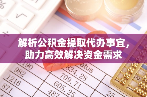 扎赉特旗解析公积金提取代办事宜，助力高效解决资金需求