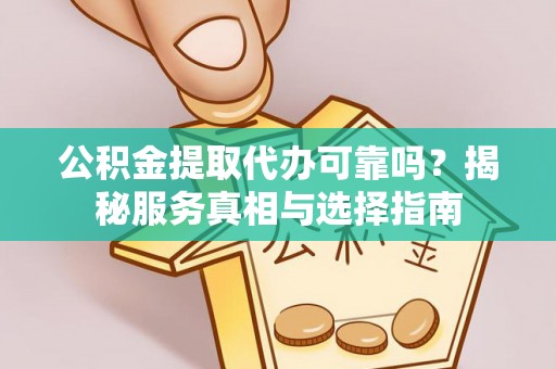 扎赉特旗公积金提取代办可靠吗？揭秘服务真相与选择指南