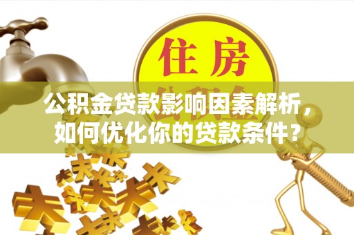 扎赉特旗公积金贷款影响因素解析，如何优化你的贷款条件？