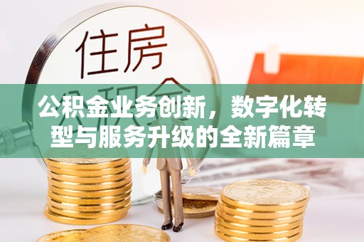 扎赉特旗公积金业务创新，数字化转型与服务升级的全新篇章