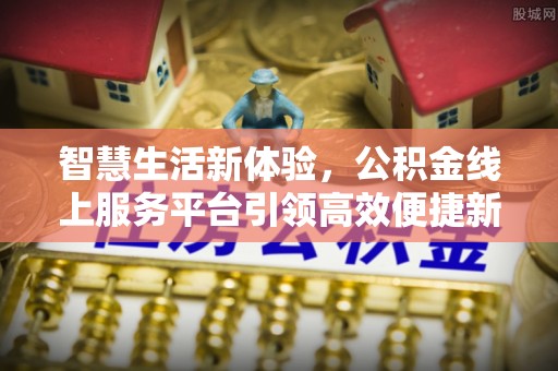 扎赉特旗智慧生活新体验，公积金线上服务平台引领高效便捷新时代