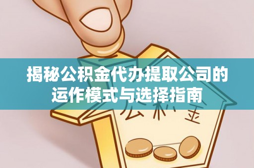 扎赉特旗揭秘公积金代办提取公司的运作模式与选择指南