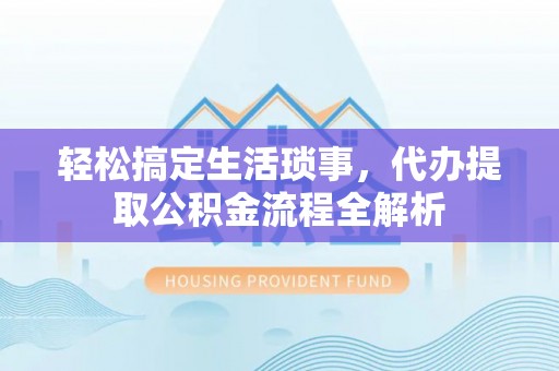 扎赉特旗轻松搞定生活琐事，代办提取公积金流程全解析