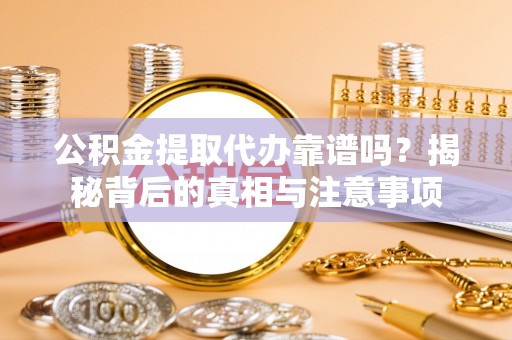 扎赉特旗公积金提取代办靠谱吗？揭秘背后的真相与注意事项