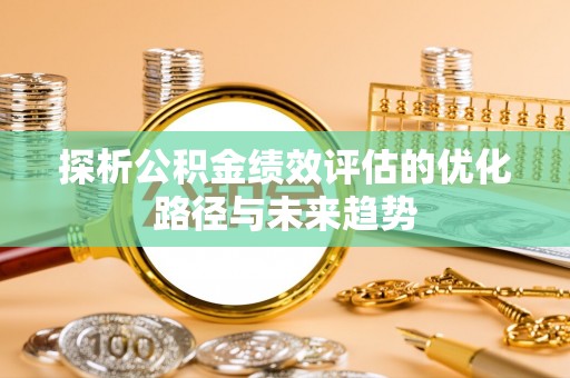 扎赉特旗探析公积金绩效评估的优化路径与未来趋势