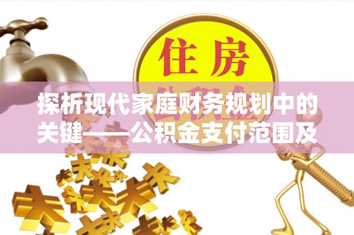 扎赉特旗探析现代家庭财务规划中的关键——公积金支付范围及其影响