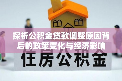 扎赉特旗探析公积金贷款调整原因背后的政策变化与经济影响