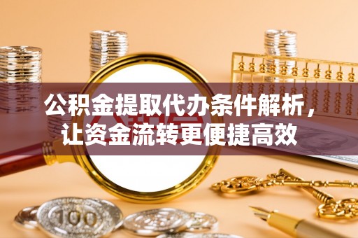 扎赉特旗公积金提取代办条件解析，让资金流转更便捷高效