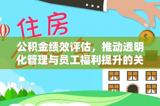 扎赉特旗公积金绩效评估，推动透明化管理与员工福利提升的关键