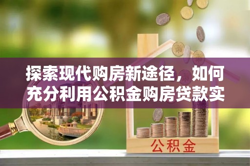 扎赉特旗探索现代购房新途径，如何充分利用公积金购房贷款实现置业梦想