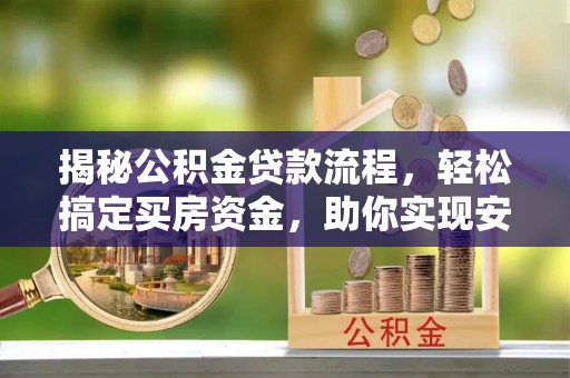 扎赉特旗揭秘公积金贷款流程，轻松搞定买房资金，助你实现安居梦想