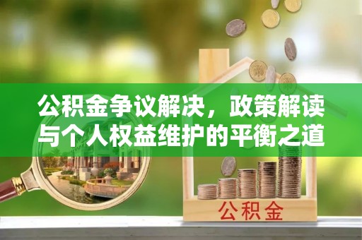 扎赉特旗公积金争议解决，政策解读与个人权益维护的平衡之道
