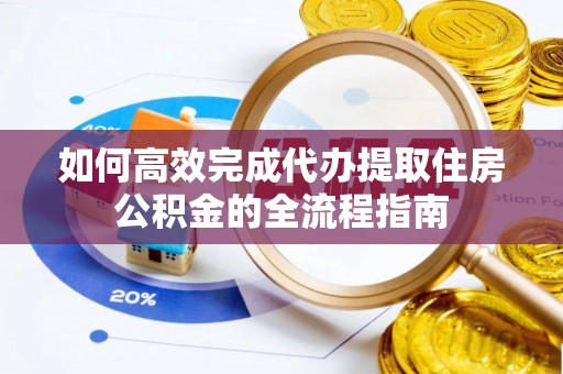 扎赉特旗如何高效完成代办提取住房公积金的全流程指南