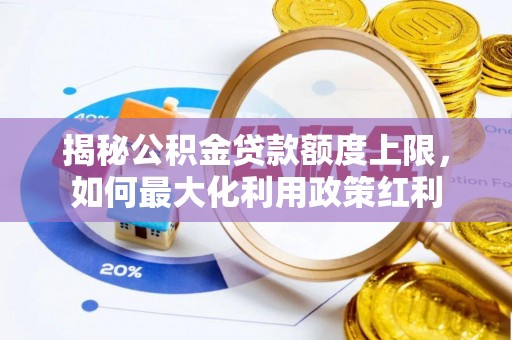 扎赉特旗揭秘公积金贷款额度上限，如何最大化利用政策红利
