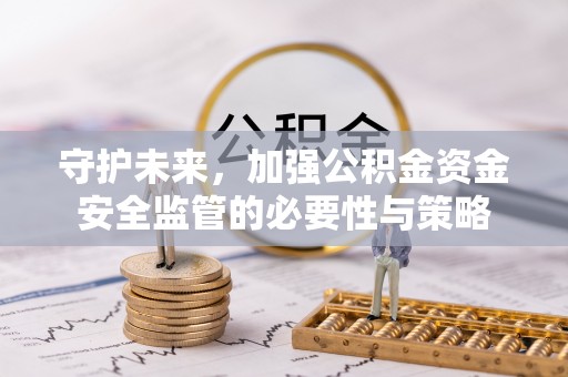 扎赉特旗守护未来，加强公积金资金安全监管的必要性与策略