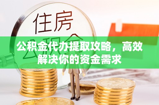 扎赉特旗公积金代办提取攻略，高效解决你的资金需求