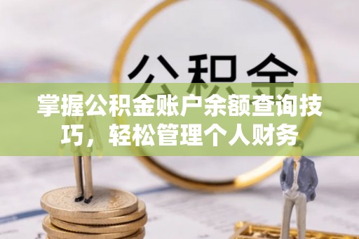 扎赉特旗掌握公积金账户余额查询技巧，轻松管理个人财务
