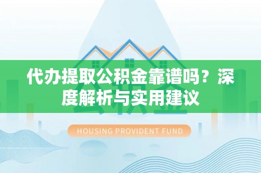 扎赉特旗代办提取公积金靠谱吗？深度解析与实用建议