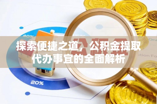 扎赉特旗探索便捷之道，公积金提取代办事宜的全面解析