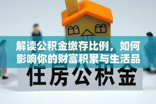 扎赉特旗解读公积金缴存比例，如何影响你的财富积累与生活品质