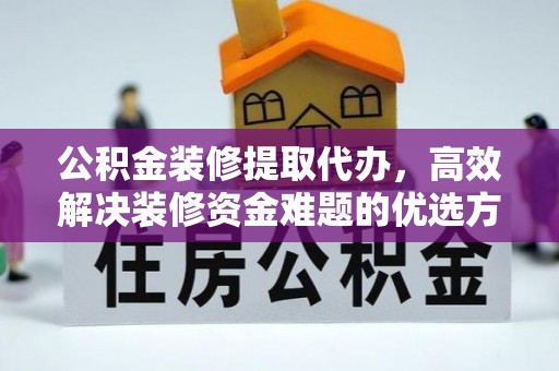 扎赉特旗公积金装修提取代办，高效解决装修资金难题的优选方案