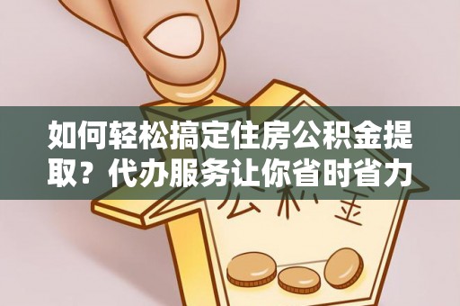 扎赉特旗如何轻松搞定住房公积金提取？代办服务让你省时省力