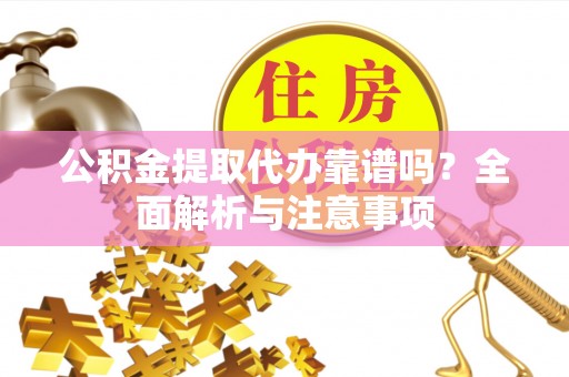 扎赉特旗公积金提取代办靠谱吗？全面解析与注意事项