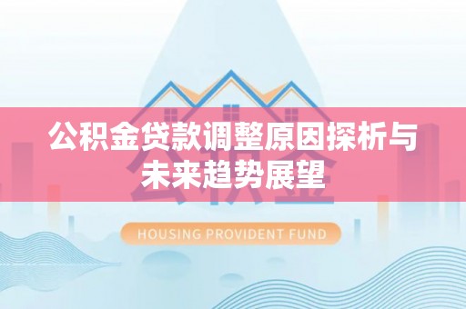 扎赉特旗公积金贷款调整原因探析与未来趋势展望