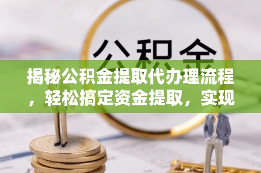 扎赉特旗揭秘公积金提取代办理流程，轻松搞定资金提取，实现财务自由