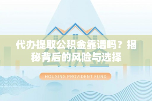 扎赉特旗代办提取公积金靠谱吗？揭秘背后的风险与选择