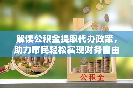 扎赉特旗解读公积金提取代办政策，助力市民轻松实现财务自由