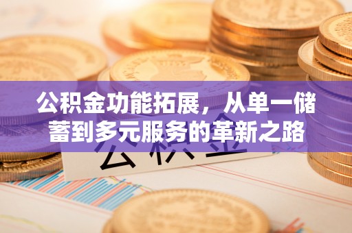 扎赉特旗公积金功能拓展，从单一储蓄到多元服务的革新之路