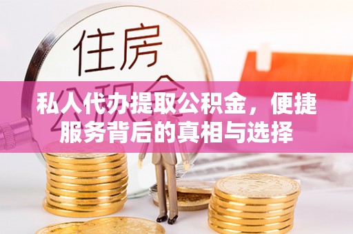 扎赉特旗私人代办提取公积金，便捷服务背后的真相与选择