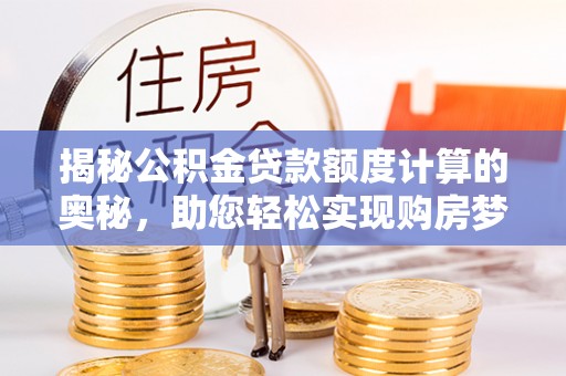 扎赉特旗揭秘公积金贷款额度计算的奥秘，助您轻松实现购房梦想