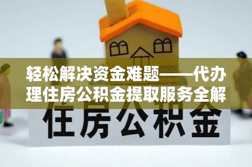 扎赉特旗轻松解决资金难题——代办理住房公积金提取服务全解析