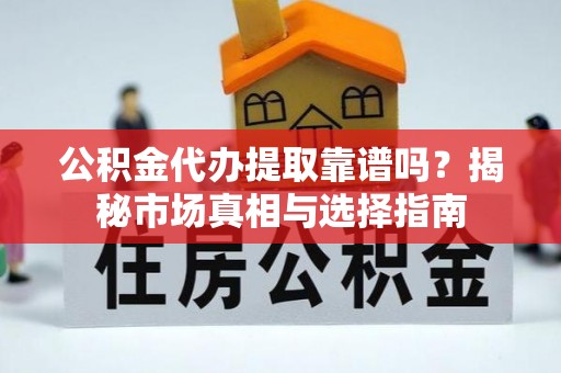 扎赉特旗公积金代办提取靠谱吗？揭秘市场真相与选择指南