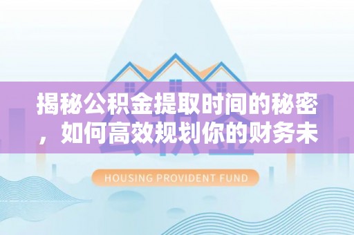 扎赉特旗揭秘公积金提取时间的秘密，如何高效规划你的财务未来