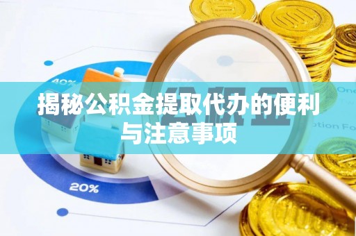 扎赉特旗揭秘公积金提取代办的便利与注意事项