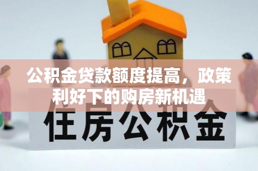 扎赉特旗公积金贷款额度提高，政策利好下的购房新机遇