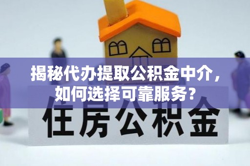 扎赉特旗揭秘代办提取公积金中介，如何选择可靠服务？