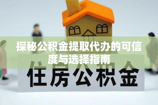 扎赉特旗探秘公积金提取代办的可信度与选择指南